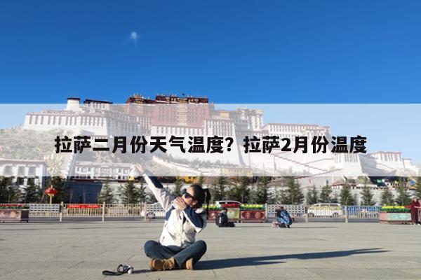 拉萨二月份天气温度?拉萨2月份温度