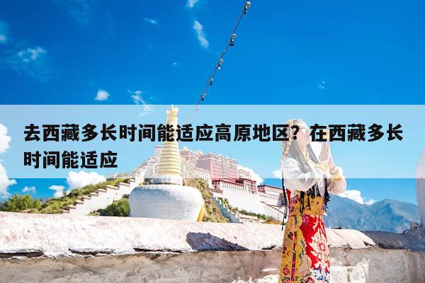 去西藏多长时间能适应高原地区?在西藏多长时间能适应