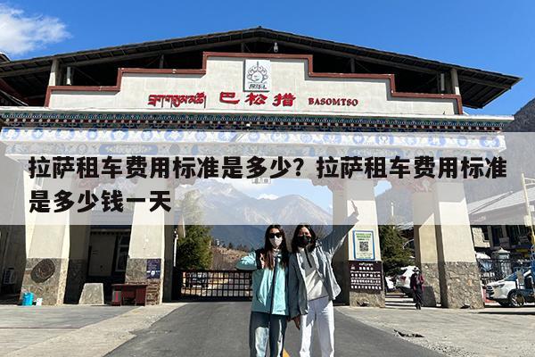拉萨租车费用标准是多少?拉萨租车费用标准是多少钱一天