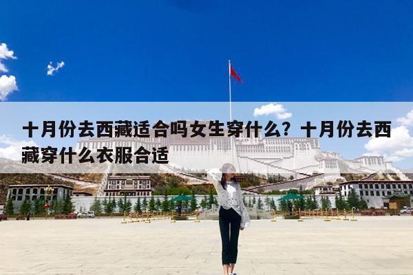 十月份去西藏适合吗女生穿什么?十月份去西藏穿什么衣服合适