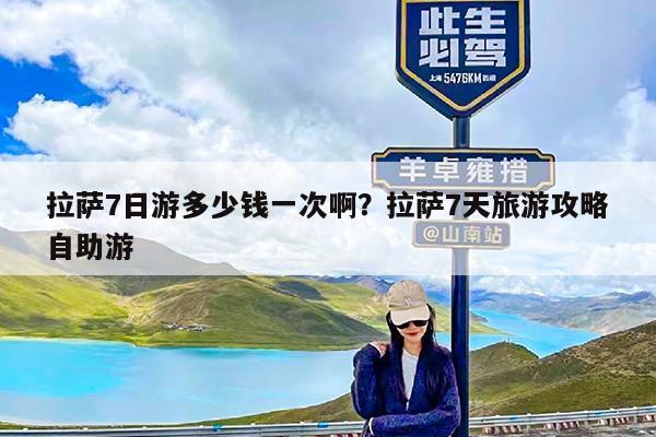 拉萨7日游多少钱一次啊?拉萨7天旅游攻略自助游