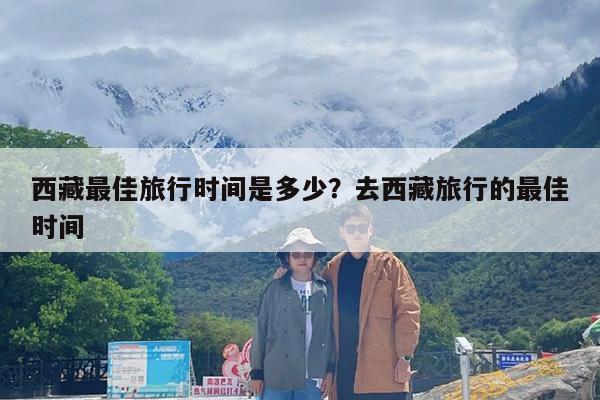 西藏最佳旅行时间是多少?去西藏旅行的最佳时间