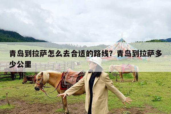青岛到拉萨怎么去合适的路线?青岛到拉萨多少公里