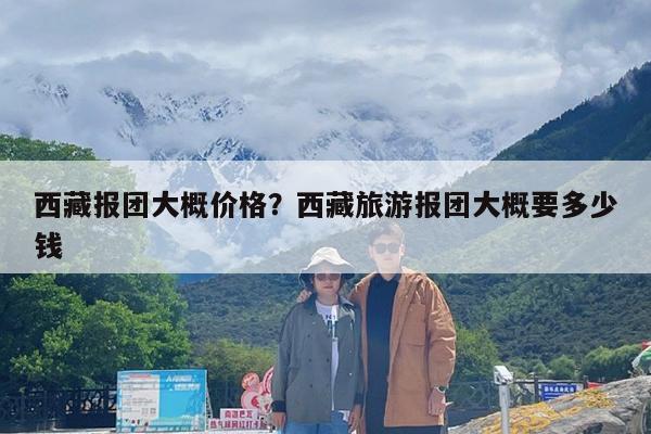 西藏报团大概价格?西藏旅游报团大概要多少钱