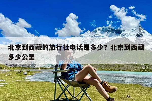 北京到西藏的旅行社电话是多少?北京到西藏多少公里