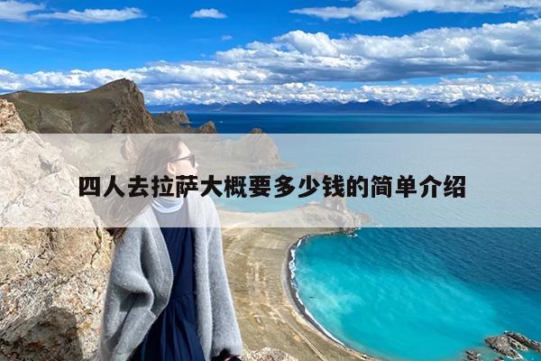 四人去拉萨大概要多少钱的简单介绍