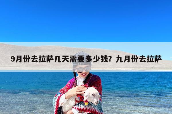 9月份去拉萨几天需要多少钱?九月份去拉萨