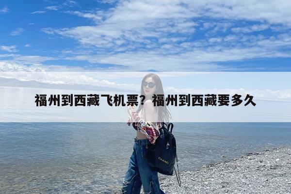 福州到西藏飞机票?福州到西藏要多久