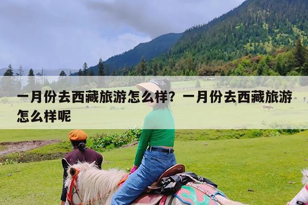 一月份去西藏旅游怎么样?一月份去西藏旅游怎么样呢