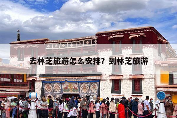 去林芝旅游怎么安排?到林芝旅游