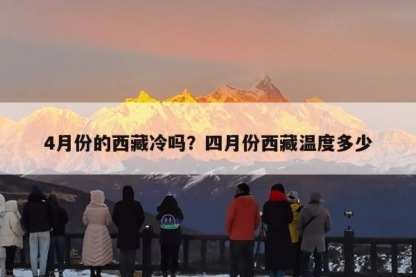 4月份的西藏冷吗?四月份西藏温度多少
