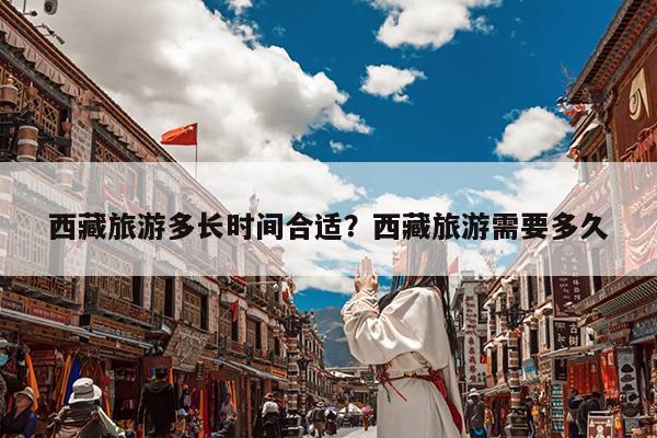 西藏旅游多长时间合适?西藏旅游需要多久
